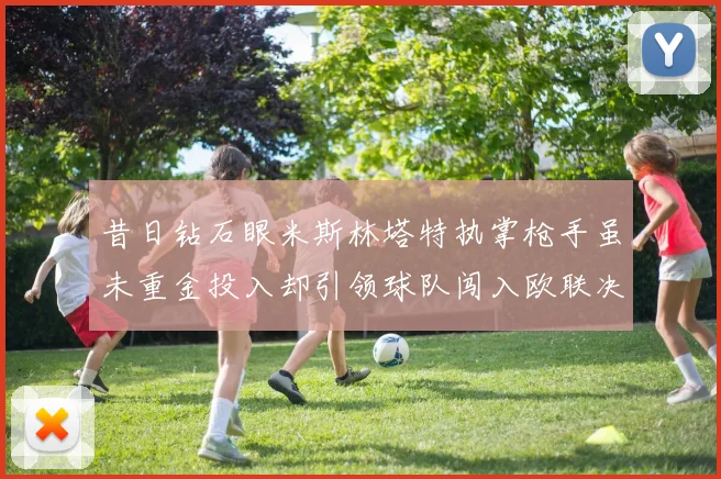 昔日钻石眼米斯林塔特执掌枪手虽未重金投入却引领球队闯入欧联决赛