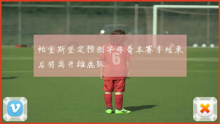 帕金斯坚定预测字母哥本赛季结束后将离开雄鹿队
