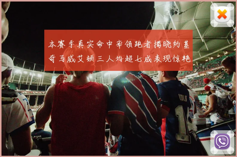 本赛季真实命中率领跑者揭晓约基奇马威艾顿三人均超七成表现惊艳
