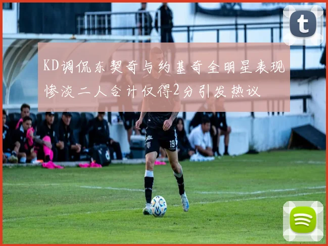 KD调侃东契奇与约基奇全明星表现惨淡二人合计仅得2分引发热议