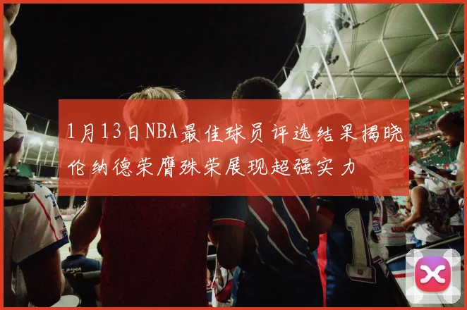 1月13日NBA最佳球员评选结果揭晓伦纳德荣膺殊荣展现超强实力