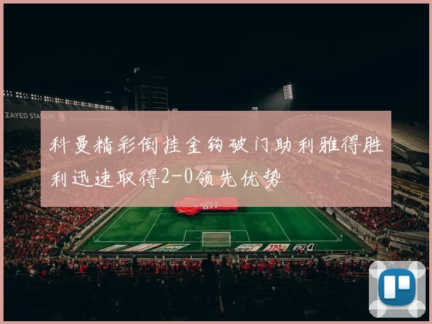 科曼精彩倒挂金钩破门助利雅得胜利迅速取得2-0领先优势