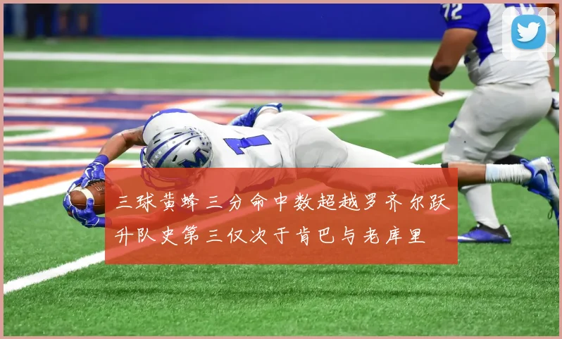 三球黄蜂三分命中数超越罗齐尔跃升队史第三仅次于肯巴与老库里