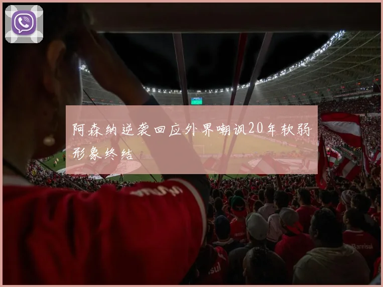 阿森纳逆袭回应外界嘲讽20年软弱形象终结