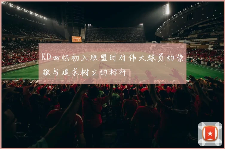 KD回忆初入联盟时对伟大球员的崇敬与追求树立的标杆